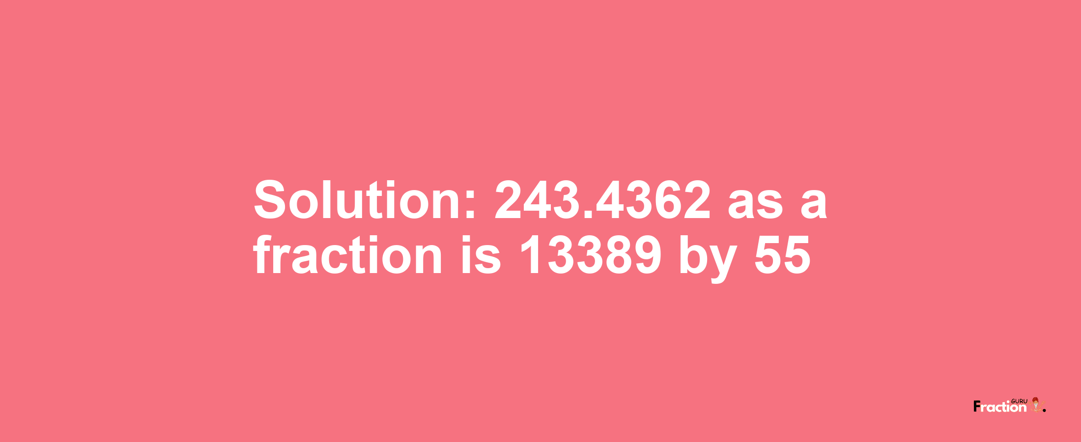 Solution:243.4362 as a fraction is 13389/55